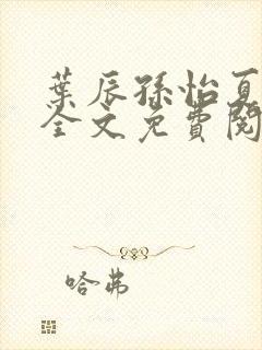 叶辰孙怡夏若雪全文免费阅读笔趣阁