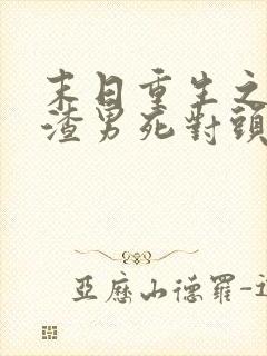 末日重生之嫁给渣男死对头短剧