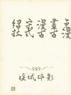 绍宋漫画免费下拉式古古漫画网