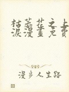 枯萎花之上的眼泪漫画免费