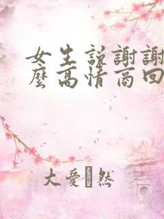 女生说谢谢啦怎么高情商回复