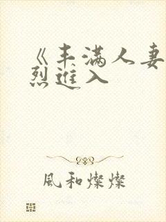 《丰满人妻被猛烈进入