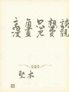 主角只想谈恋爱漫画免费观看下拉式