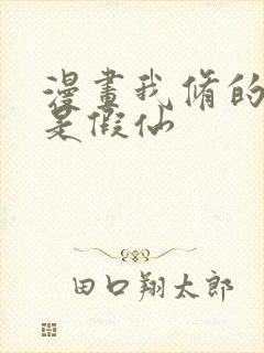 漫画我修的可能是假仙