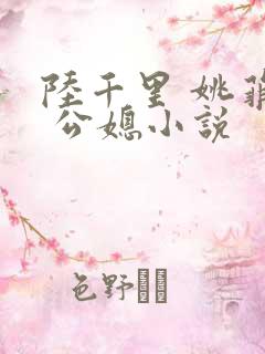 陆千里 姚菲菲 公媳小说