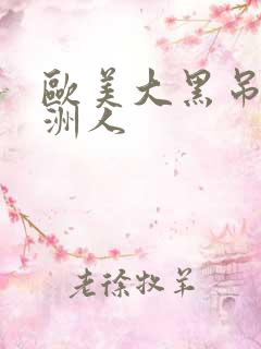 欧美大黑吊操亚洲人