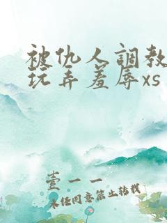 被仇人调教沦落玩弄羞辱xs