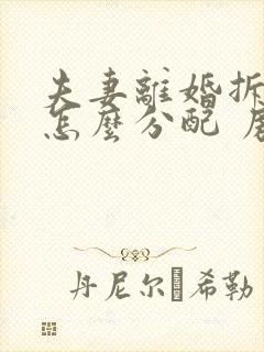 夫妻离婚拆迁房怎么分配 房子