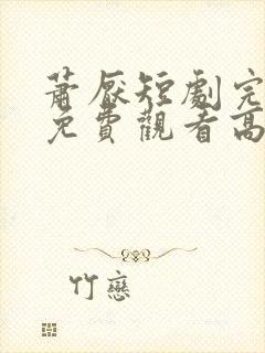 萧厌短剧完整版免费观看高清