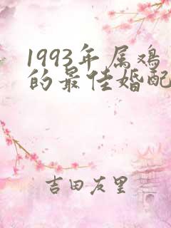 1993年属鸡的最佳婚配表
