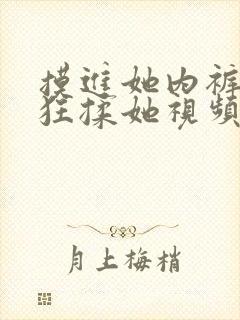 摸进她内裤里疯狂揉她视频