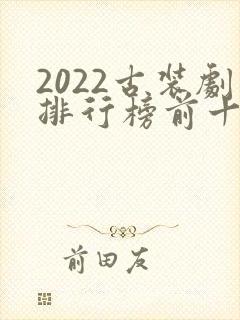 2022古装剧排行榜前十名