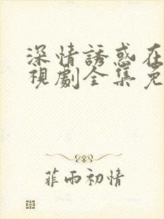 深情诱惑在线电视剧全集免费观看