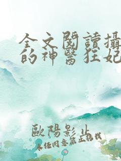 全文阅读摄政王的神医狂妃