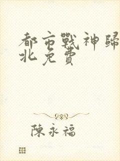 都市战神归来林北免费