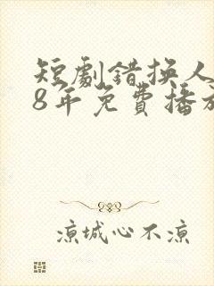 短剧错换人生28年免费播放