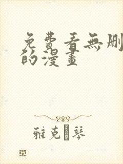 免费看无删减版的漫画