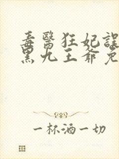 毒医狂妃误惹腹黑九王爷免费阅读