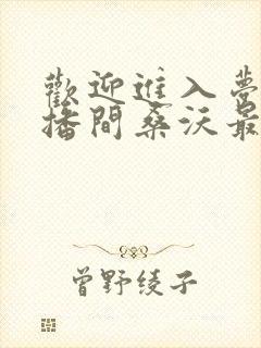 欢迎进入梦魇直播间桑沃最新更新