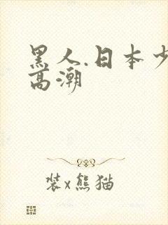 黑人.日本少妇高潮
