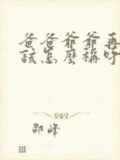 爸爸爷爷再往上该怎么称呼