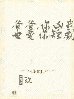 爸爸,你凶我我也爱你短剧