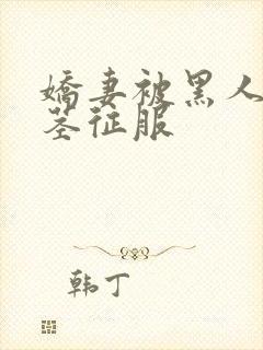 娇妻被黑人的巨茎征服