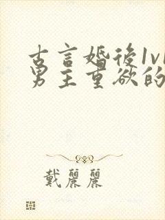 古言婚后1v1男主重欲的小说