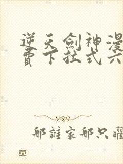 逆天剑神漫画免费下拉式六漫画