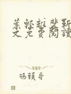 叶轻离裴靳墨全文免费阅读无弹窗