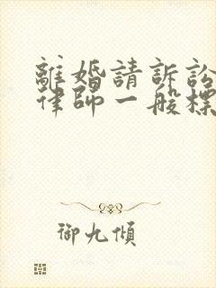 离婚请诉讼代理律师一般标准费用是多少