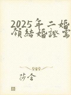 2025年二婚领结婚证需要带离婚证吗