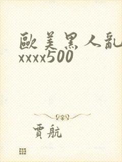 欧美黑人乱猛交xxxx500