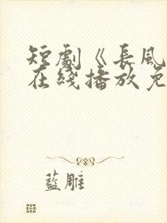 短剧《长风吟》在线播放免费观看
