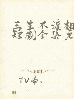 三生不渡相思苦短剧全集免费