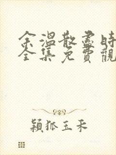 余温散尽时短剧全集免费观看