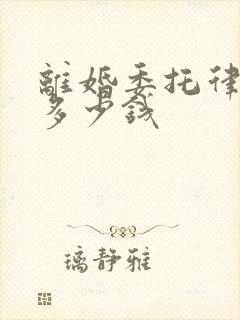 离婚委托律师要多少钱