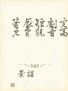 萧厌短剧完整版免费观看高清