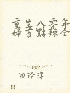 重生八零年代媳妇有点辣全文免费