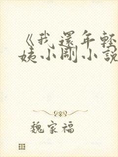 《我还年轻》雪姨小刚小说免费阅读