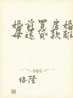 婚前买房婚后父母还贷款离婚怎么分