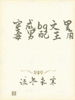 穿成bg文里恶毒男配主角的小说