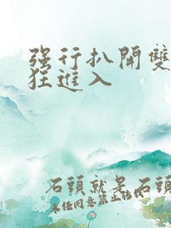 强行扒开双腿疯狂进入