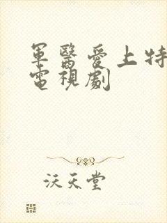 军医爱上特种兵电视剧