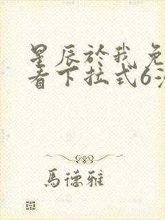 星辰于我免费观看下拉式6漫画