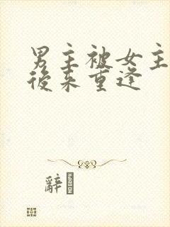 男主被女主抛弃后来重逢