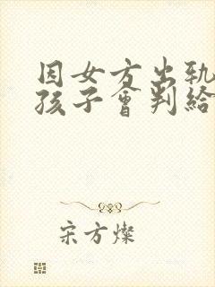 因女方出轨离婚孩子会判给谁