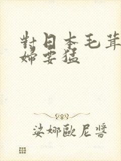 对日本毛茸茸少妇要猛