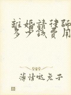 离婚请律师需要多少钱费用