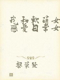 我和软萌女友的恋爱日常女主角